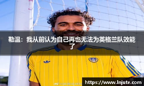 勒温：我从前认为自己再也无法为英格兰队效能了