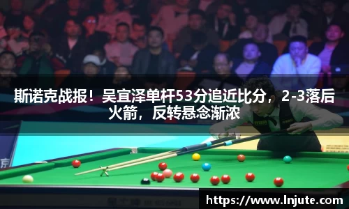 斯诺克战报！吴宜泽单杆53分追近比分，2-3落后火箭，反转悬念渐浓